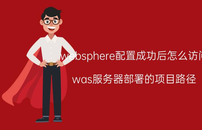 websphere配置成功后怎么访问 was服务器部署的项目路径？